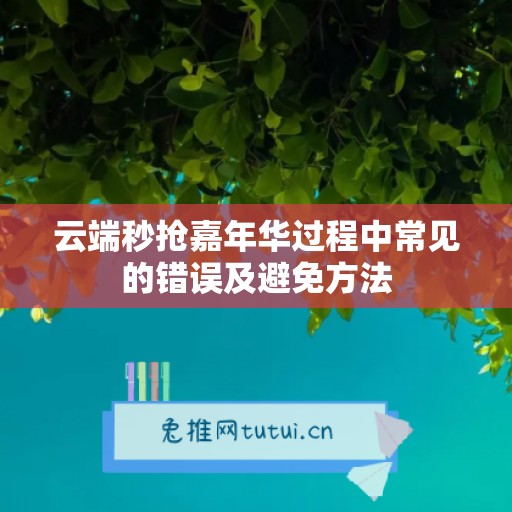 云端秒抢嘉年华过程中常见的错误及避免方法