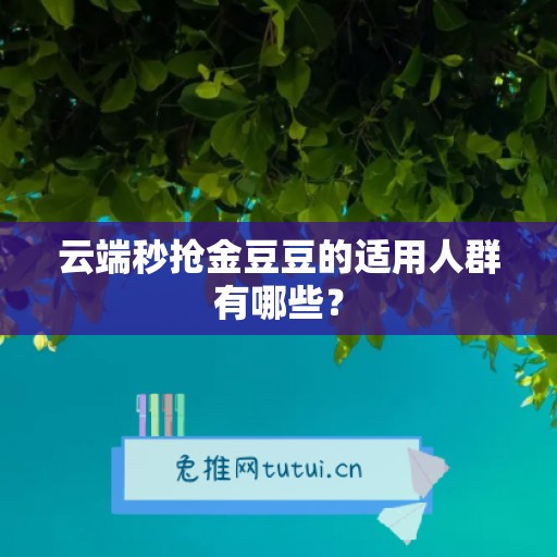 云端秒抢金豆豆的适用人群有哪些？