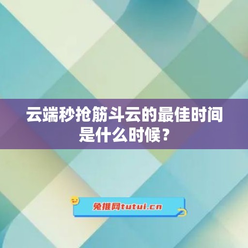 云端秒抢筋斗云的最佳时间是什么时候？