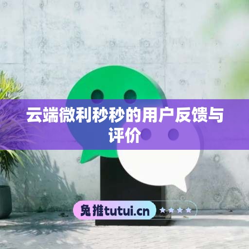 云端微利秒秒的用户反馈与评价