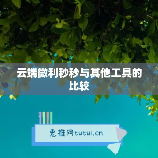 云端微利秒秒与其他工具的比较