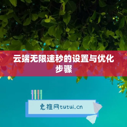 云端无限速秒的设置与优化步骤