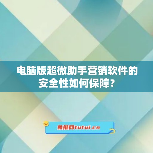 电脑版超微助手营销软件的安全性如何保障？