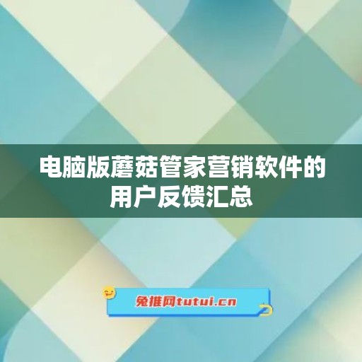 电脑版蘑菇管家营销软件的用户反馈汇总