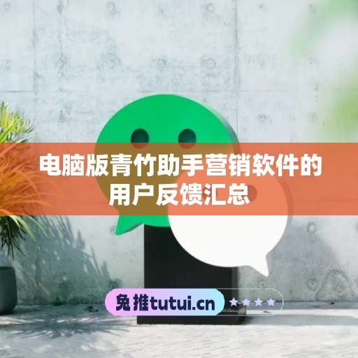 电脑版青竹助手营销软件的用户反馈汇总