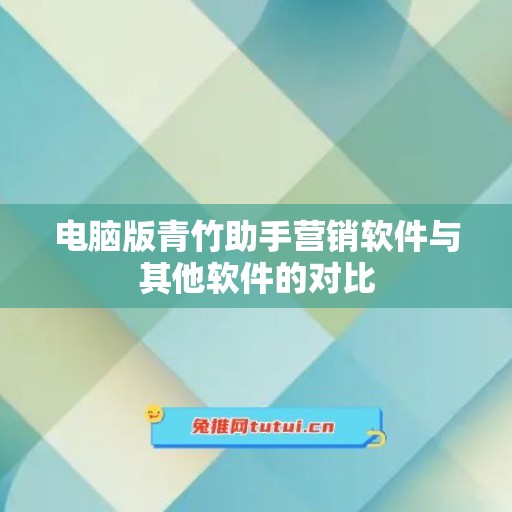 电脑版青竹助手营销软件与其他软件的对比