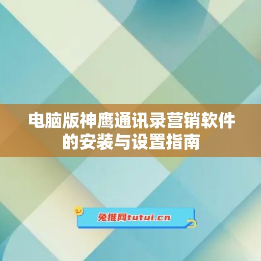 电脑版神鹰通讯录营销软件的安装与设置指南