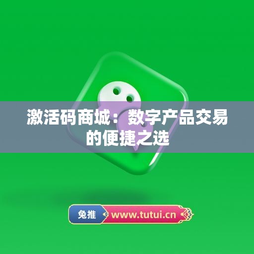 激活码商城：数字产品交易的便捷之选