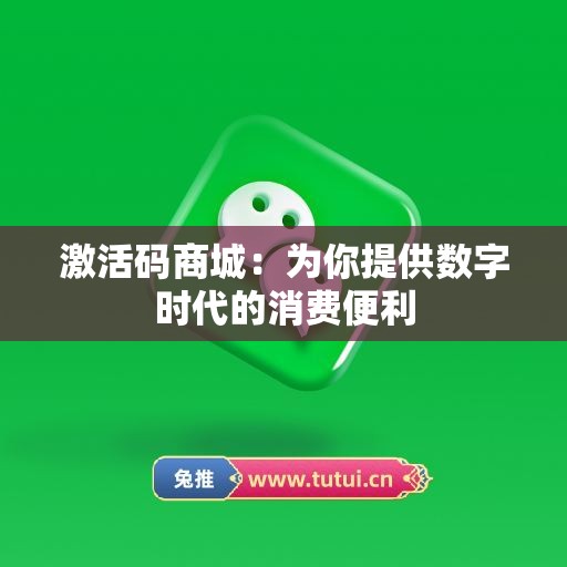 激活码商城：为你提供数字时代的消费便利