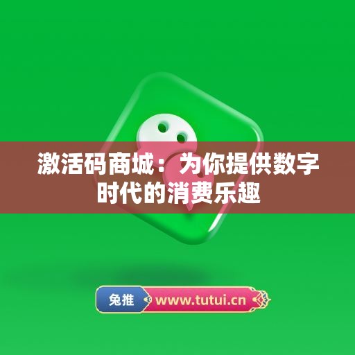 激活码商城：为你提供数字时代的消费乐趣