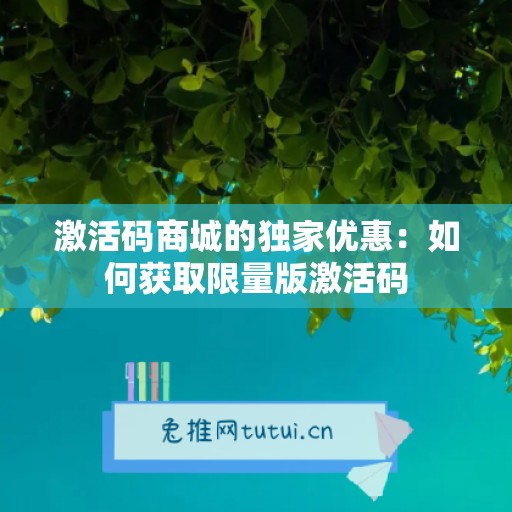 激活码商城的独家优惠：如何获取限量版激活码