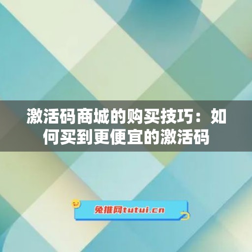 激活码商城的购买技巧：如何买到更便宜的激活码