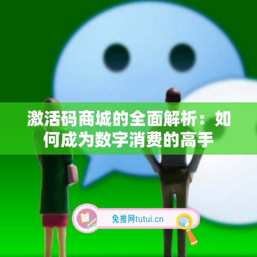 激活码商城的全面解析：如何成为数字消费的高手