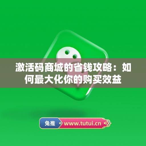 激活码商城的省钱攻略：如何最大化你的购买效益