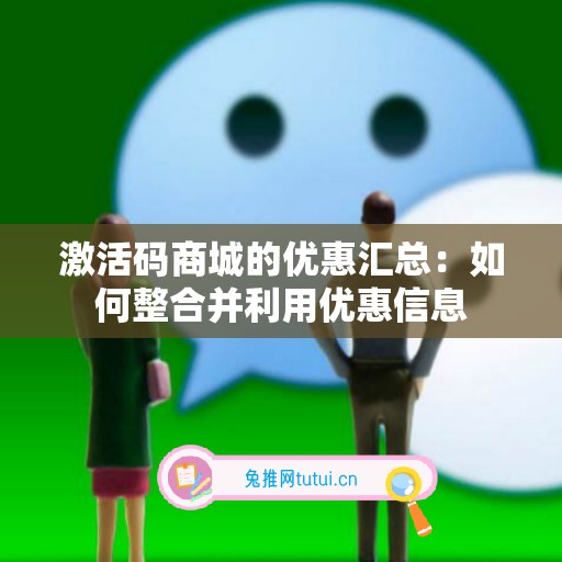 激活码商城的优惠汇总：如何整合并利用优惠信息