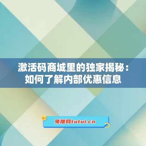 激活码商城里的独家揭秘：如何了解内部优惠信息