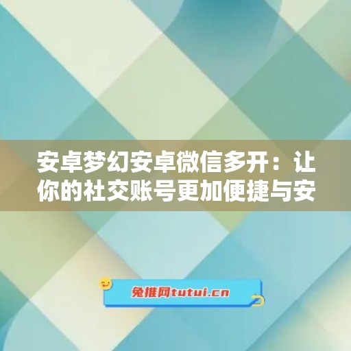 安卓梦幻安卓微信多开：让你的社交账号更加便捷与安全