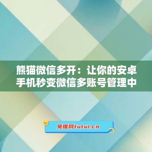 熊猫微信多开：让你的安卓手机秒变微信多账号管理中心