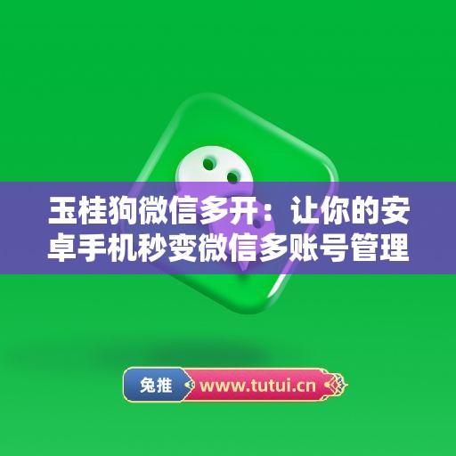 玉桂狗微信多开：让你的安卓手机秒变微信多账号管理中心