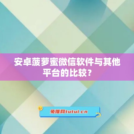 安卓菠萝蜜微信软件与其他平台的比较？