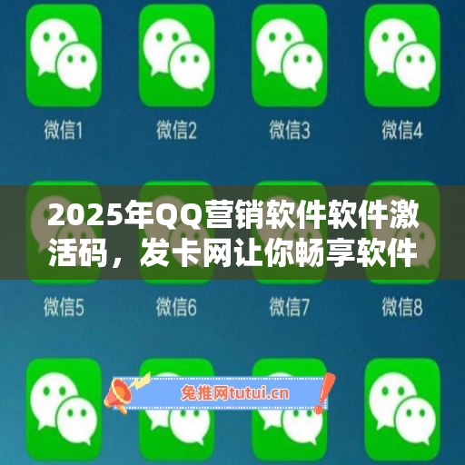 2025年QQ营销软件软件激活码，发卡网让你畅享软件新功能！