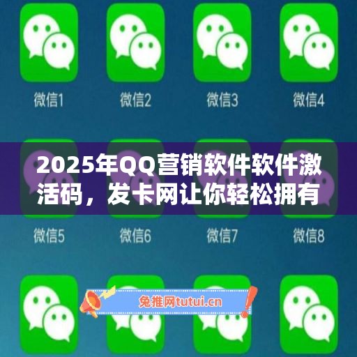 2025年QQ营销软件软件激活码，发卡网让你轻松拥有高效工具！