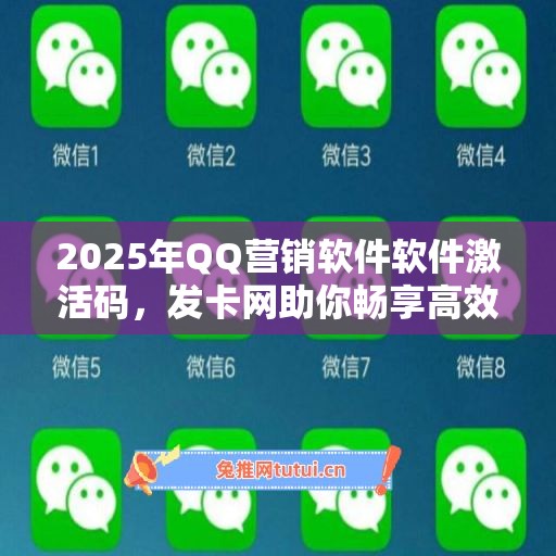 2025年QQ营销软件软件激活码，发卡网助你畅享高效生活！