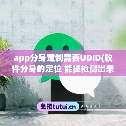 app分身定制需要UDID(软件分身的定位 能被检测出来吗)