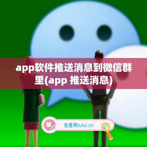 app软件推送消息到微信群里(app 推送消息)