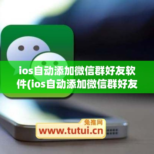 ios自动添加微信群好友软件(ios自动添加微信群好友软件下载)