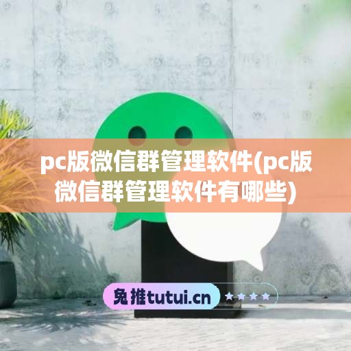 pc版微信群管理软件(pc版微信群管理软件有哪些)