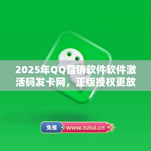 2025年QQ营销软件软件激活码发卡网，正版授权更放心！