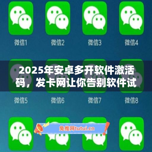 2025年安卓多开软件激活码，发卡网让你告别软件试用期！