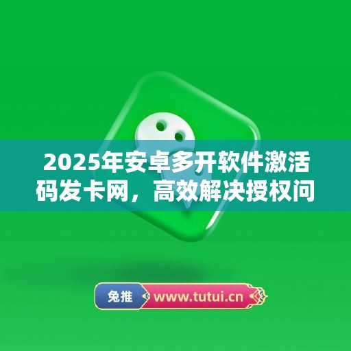 2025年安卓多开软件激活码发卡网，高效解决授权问题！