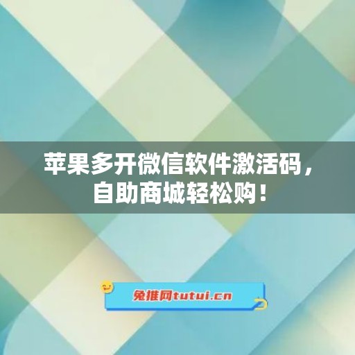 苹果多开微信软件激活码，自助商城轻松购！