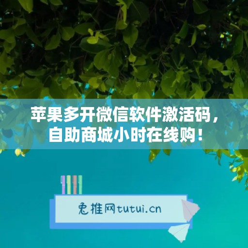 苹果多开微信软件激活码，自助商城小时在线购！