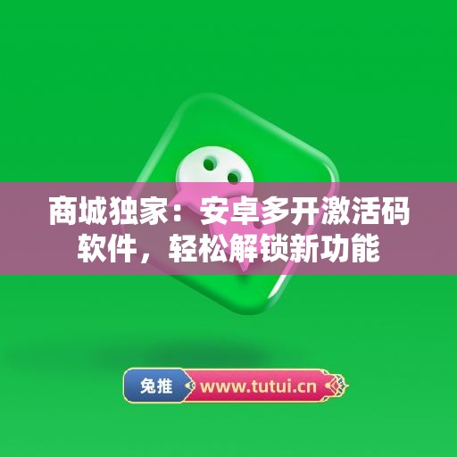 商城独家：安卓多开激活码软件，轻松解锁新功能