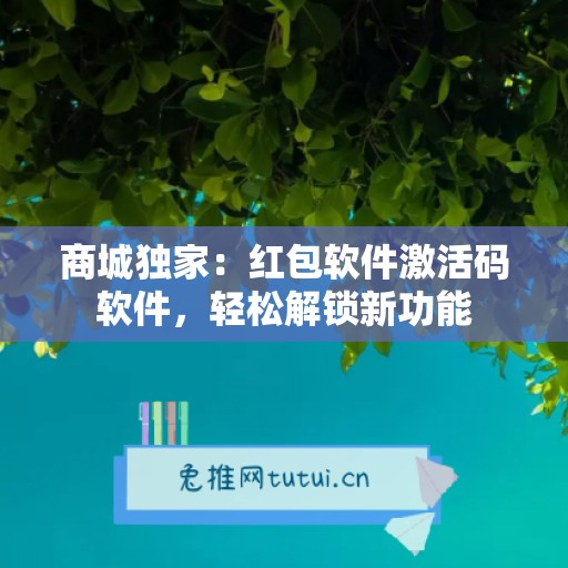 商城独家：红包软件激活码软件，轻松解锁新功能