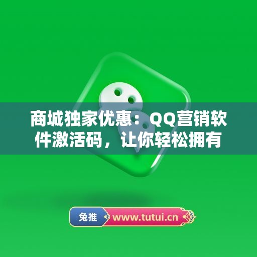 商城独家优惠：QQ营销软件激活码，让你轻松拥有