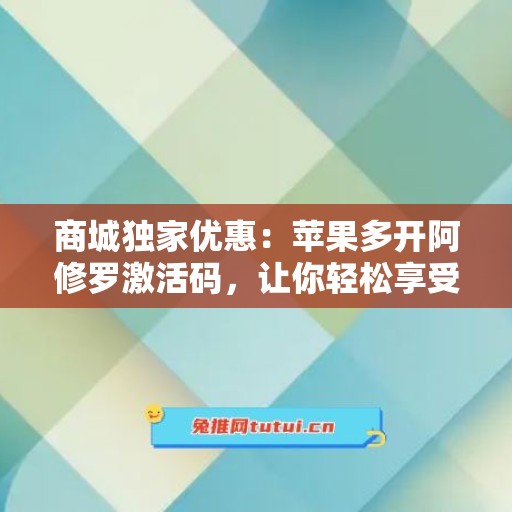 商城独家优惠：苹果多开阿修罗激活码，让你轻松享受科技便利