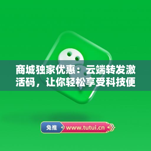 商城独家优惠：云端转发激活码，让你轻松享受科技便利