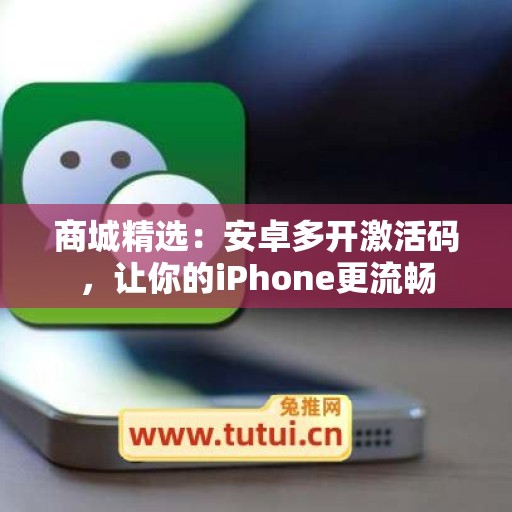 商城精选：安卓多开激活码，让你的iPhone更流畅