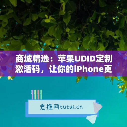 商城精选：苹果UDID定制激活码，让你的iPhone更流畅