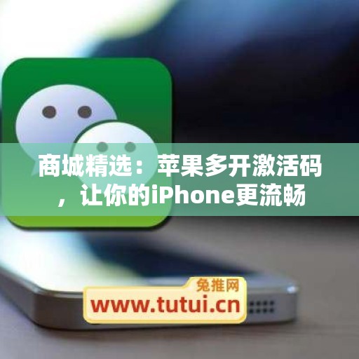 商城精选：苹果多开激活码，让你的iPhone更流畅