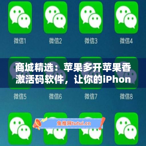 商城精选：苹果多开苹果香激活码软件，让你的iPhone更出色