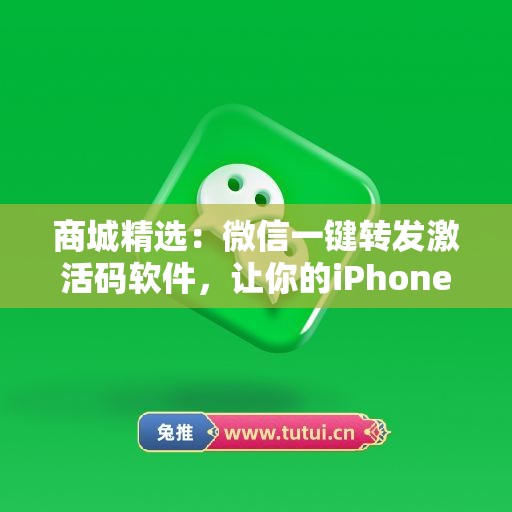 商城精选：微信一键转发激活码软件，让你的iPhone更出色