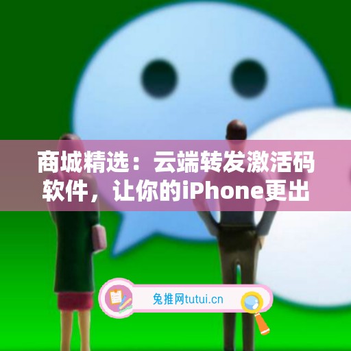 商城精选：云端转发激活码软件，让你的iPhone更出色