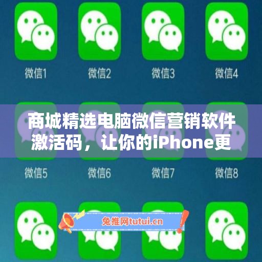 商城精选电脑微信营销软件激活码，让你的iPhone更加出色不凡