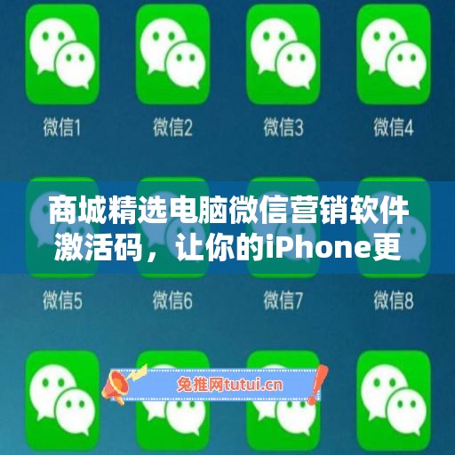 商城精选电脑微信营销软件激活码，让你的iPhone更加与众不同