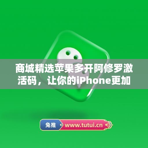 商城精选苹果多开阿修罗激活码，让你的iPhone更加出色不凡